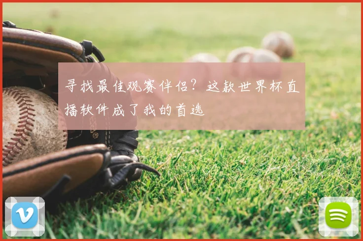 寻找最佳观赛伴侣？这款世界杯直播软件成了我的首选