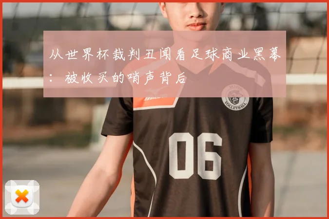 从世界杯裁判丑闻看足球商业黑幕：被收买的哨声背后