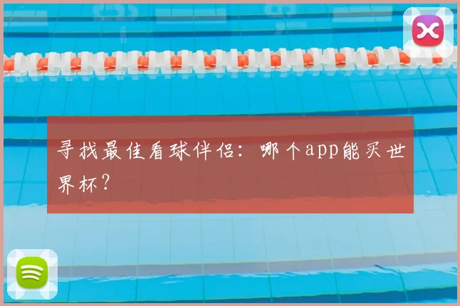 寻找最佳看球伴侣：哪个app能买世界杯？