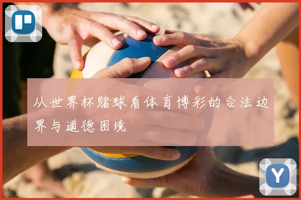 从世界杯赌球看体育博彩的合法边界与道德困境