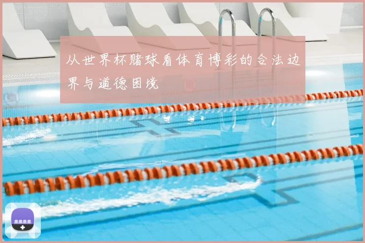 从世界杯赌球看体育博彩的合法边界与道德困境