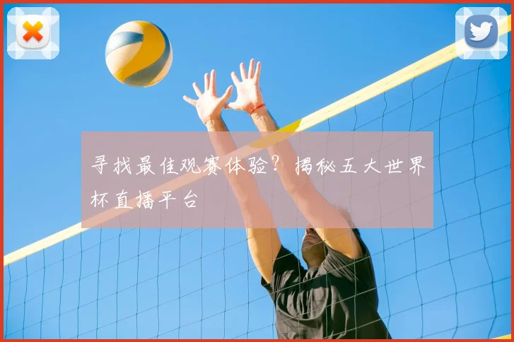 寻找最佳观赛体验？揭秘五大世界杯直播平台