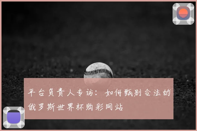 平台负责人专访：如何甄别合法的俄罗斯世界杯购彩网站