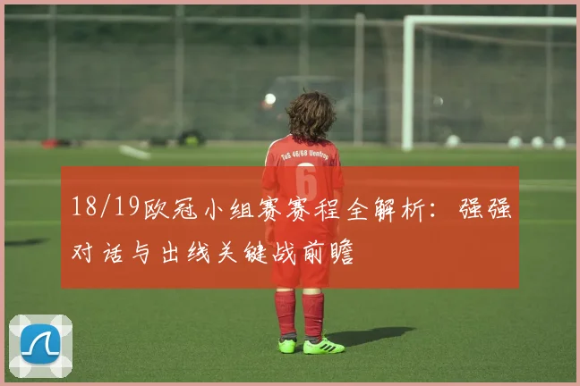18/19欧冠小组赛赛程全解析：强强对话与出线关键战前瞻