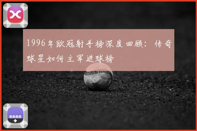 1996年欧冠射手榜深度回顾：传奇球星如何主宰进球榜