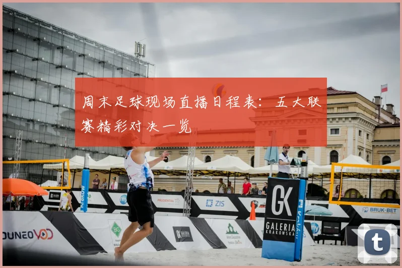 周末足球现场直播日程表：五大联赛精彩对决一览