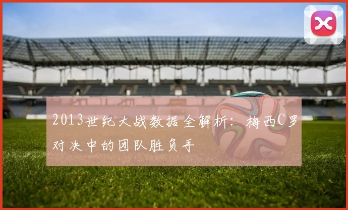 2013世纪大战数据全解析：梅西C罗对决中的团队胜负手