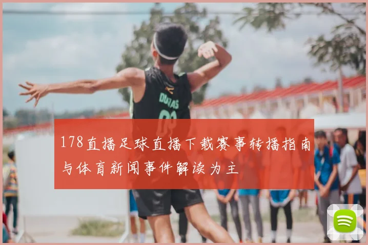 178直播足球直播下载赛事转播指南与体育新闻事件解读为主