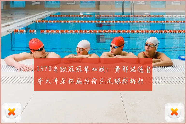 1970年欧冠冠军回顾：费耶诺德首夺大耳朵杯成为荷兰足球新标杆