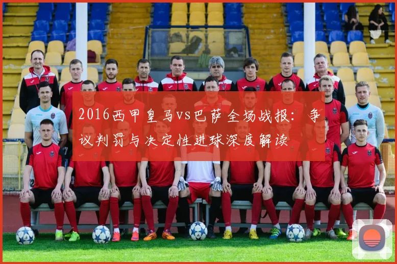 2016西甲皇马vs巴萨全场战报：争议判罚与决定性进球深度解读