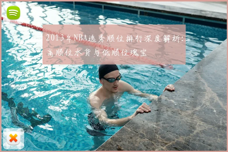 2013年NBA选秀顺位排行深度解析：高顺位水货与低顺位瑰宝