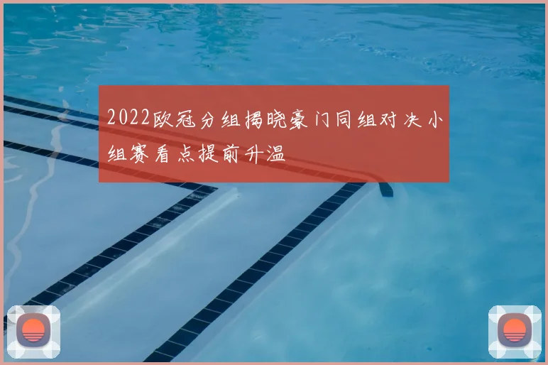 2022欧冠分组揭晓豪门同组对决小组赛看点提前升温