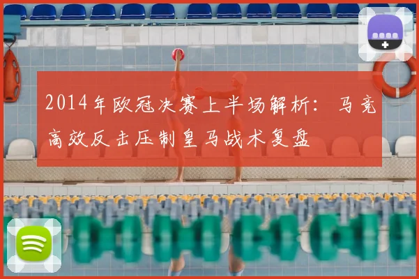 2014年欧冠决赛上半场解析：马竞高效反击压制皇马战术复盘
