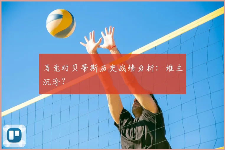 马竞对贝蒂斯历史战绩分析：谁主沉浮？