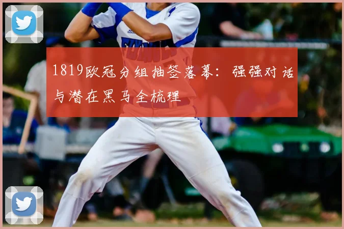 1819欧冠分组抽签落幕：强强对话与潜在黑马全梳理