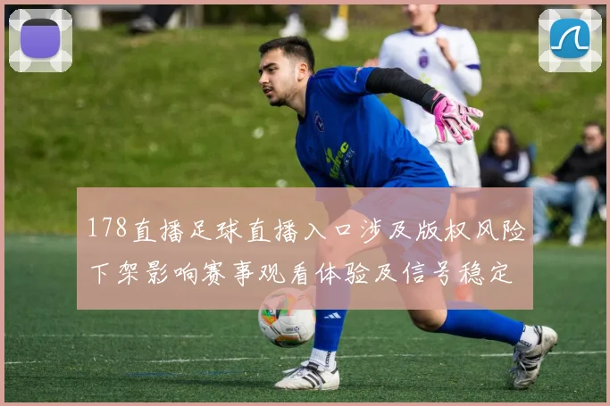 178直播足球直播入口涉及版权风险下架影响赛事观看体验及信号稳定性