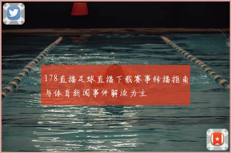 178直播足球直播下载赛事转播指南与体育新闻事件解读为主